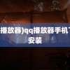 (qq播放器)qq播放器手机下载安装