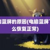 电脑蓝屏的原因(电脑蓝屏了怎么恢复正常)