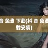 抖 音 免费 下载(抖 音 免费 下载安装)