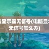 电脑显示器无信号(电脑显示器无信号怎么办)