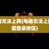 电脑无法上网(电脑无法上网却能登录微信)