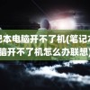 笔记本电脑开不了机(笔记本电脑开不了机怎么办联想)