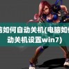 电脑如何自动关机(电脑如何自动关机设置win7)