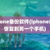 iphone备份软件(iphone备份恢复到另一个手机)