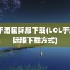 lol手游国际服下载(LOL手游国际服下载方式)