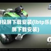 乐播投屏下载安装(lbtp乐播投屏下载安装)