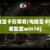 电脑显卡在哪看(电脑显卡在哪看配置win10)