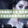 欧式春画图片大全 黄奕黄晓明已不是当初的萧剑小燕子了