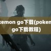 pokemon go下载(pokemon go下载教程)