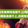 电脑无线网络连接不上(电脑无线网络连接不上,出现地球)