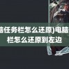 (电脑任务栏怎么还原)电脑任务栏怎么还原到左边