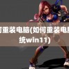 如何重装电脑(如何重装电脑系统win11)