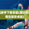 魔玩助手下载安装(魔玩助手下载安装安卓版)