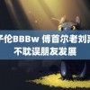 诱子伦BBBw 傅首尔老刘离婚不耽误朋友发展