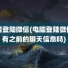 电脑登陆微信(电脑登陆微信会有之前的聊天信息吗)