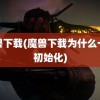 魔兽下载(魔兽下载为什么一直初始化)