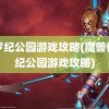 侏罗纪公园游戏攻略(魔兽侏罗纪公园游戏攻略)