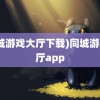 (同城游戏大厅下载)同城游戏大厅app