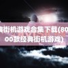 经典街机游戏合集下载(80后100款经典街机游戏)