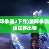 (星际争霸2下载)星际争霸2下载缓存出错