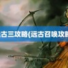 远古三攻略(远古召唤攻略)