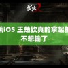 香蕉iOS 王楚钦真的拿起板又不想输了