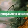 dnf攻略(dnf攻略网站有哪些)