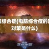 电脑综合症(电脑综合症的防治对策是什么)