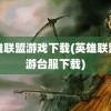 英雄联盟游戏下载(英雄联盟手游台服下载)