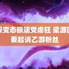 奴役变态极端受虐狂 梁源回应要起诉乙游粉丝