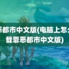 罪恶都市中文版(电脑上怎么下载罪恶都市中文版)