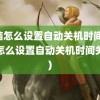 电脑怎么设置自动关机时间(电脑怎么设置自动关机时间关机)