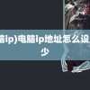 (电脑ip)电脑ip地址怎么设置多少