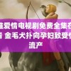 艰难爱情电视剧免费全集在线观看 金毛犬扑向孕妇致受惊吓流产