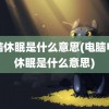 电脑休眠是什么意思(电脑电源休眠是什么意思)