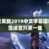 最近更新2019中文字幕国语版 雪迷宫只更一集