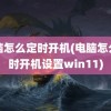 电脑怎么定时开机(电脑怎么定时开机设置win11)