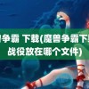 魔兽争霸 下载(魔兽争霸下载的战役放在哪个文件)