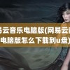 网易云音乐电脑版(网易云音乐电脑版怎么下载到u盘)