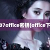 2007office密钥(office下载)