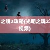 光明之魂2攻略(光明之魂2攻略视频)