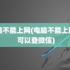 电脑不能上网(电脑不能上网页 可以登微信)