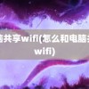 电脑共享wifi(怎么和电脑共享wifi)