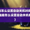 电脑怎么设置自动关机时间(华为电脑怎么设置自动关机时间)