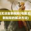 电脑无法复制粘贴(电脑无法复制粘贴的解决方法)