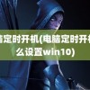 电脑定时开机(电脑定时开机怎么设置win10)