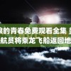 流浪的青春免费观看全集 美国宇航员将乘龙飞船返回地球