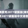 赛博朋克2077破解版(赛博朋克2077破解版中文语音)