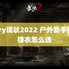 Gary现状2022 户外新手的冲锋衣怎么选