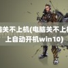 电脑关不上机(电脑关不上机关上自动开机win10)